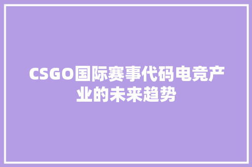 CSGO国际赛事代码电竞产业的未来趋势