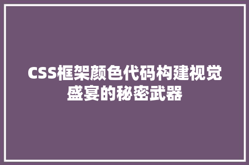 CSS框架颜色代码构建视觉盛宴的秘密武器