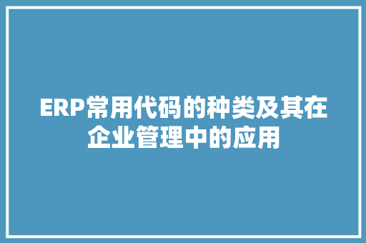 ERP常用代码的种类及其在企业管理中的应用
