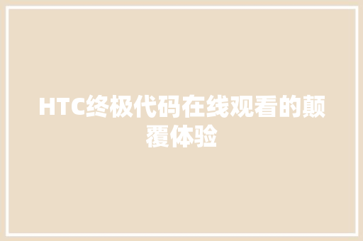 HTC终极代码在线观看的颠覆体验