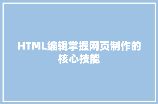 HTML编辑掌握网页制作的核心技能