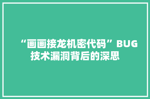 “画画接龙机密代码”BUG技术漏洞背后的深思