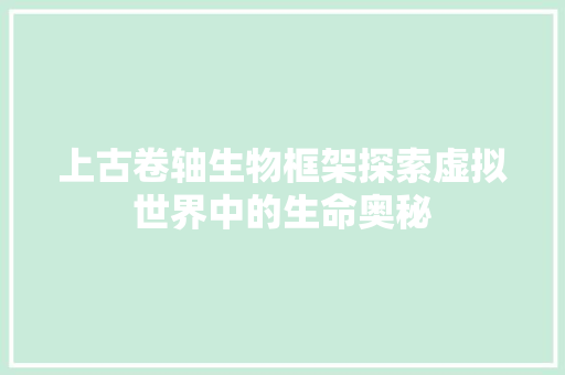 上古卷轴生物框架探索虚拟世界中的生命奥秘