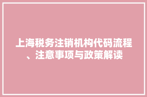 上海税务注销机构代码流程、注意事项与政策解读