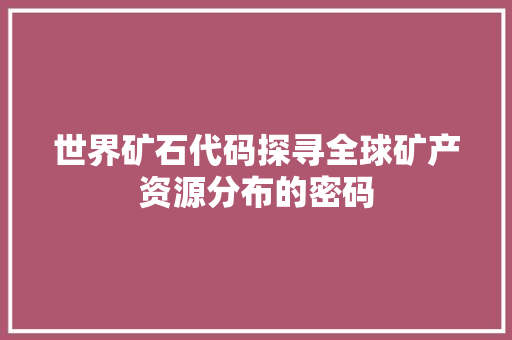 世界矿石代码探寻全球矿产资源分布的密码