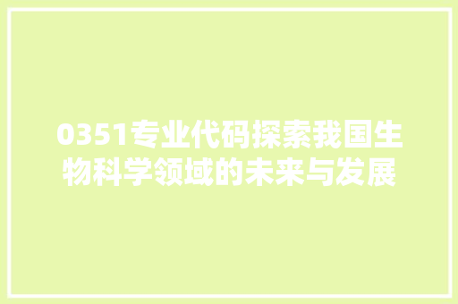 0351专业代码探索我国生物科学领域的未来与发展