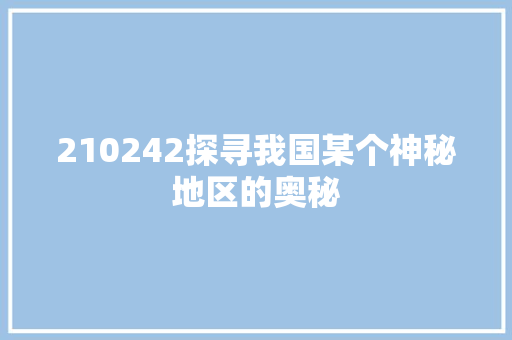 210242探寻我国某个神秘地区的奥秘
