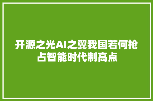 开源之光AI之翼我国若何抢占智能时代制高点