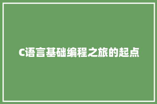 C语言基础编程之旅的起点