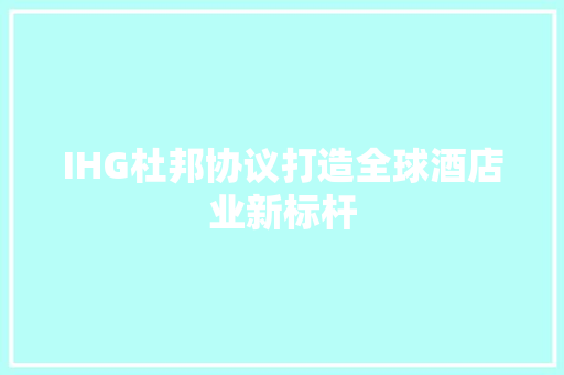 IHG杜邦协议打造全球酒店业新标杆