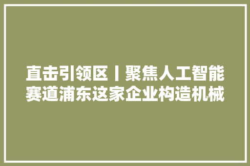 直击引领区丨聚焦人工智能赛道浦东这家企业构造机械人自立移动导航家当