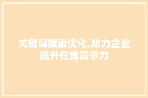 关键词搜索优化,助力企业提升在线竞争力