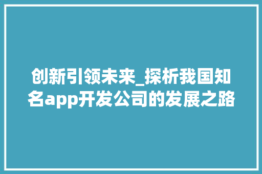 创新引领未来_探析我国知名app开发公司的发展之路