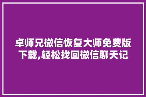 卓师兄微信恢复大师免费版下载,轻松找回微信聊天记录，数据安全无忧