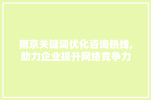 南京关键词优化咨询热线,助力企业提升网络竞争力