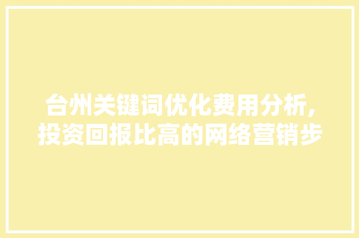 台州关键词优化费用分析,投资回报比高的网络营销步骤