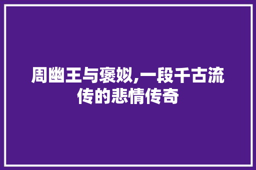 周幽王与褒姒,一段千古流传的悲情传奇
