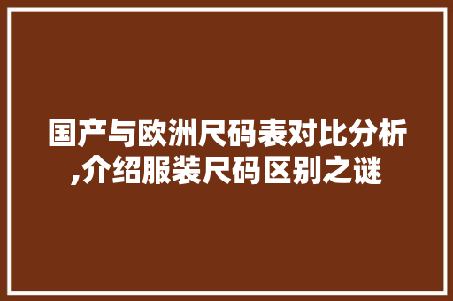 国产与欧洲尺码表对比分析,介绍服装尺码区别之谜