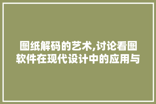 图纸解码的艺术,讨论看图软件在现代设计中的应用与创新