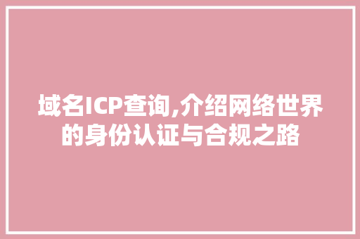 域名ICP查询,介绍网络世界的身份认证与合规之路