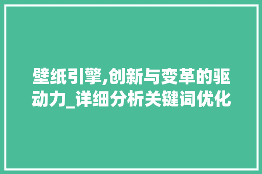 壁纸引擎,创新与变革的驱动力_详细分析关键词优化在壁纸设计领域的应用