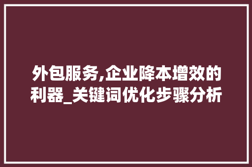 外包服务,企业降本增效的利器_关键词优化步骤分析