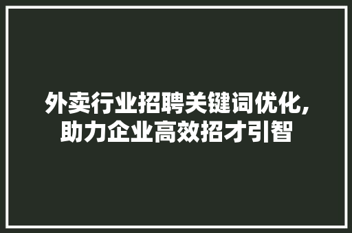 外卖行业招聘关键词优化,助力企业高效招才引智