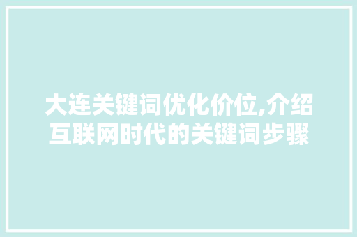 大连关键词优化价位,介绍互联网时代的关键词步骤