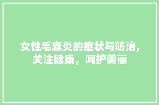 女性毛囊炎的症状与防治,关注健康，呵护美丽
