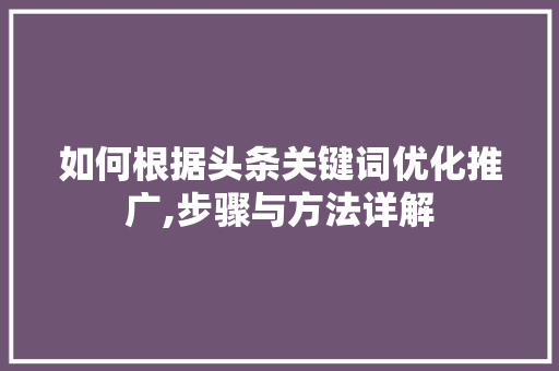 如何根据头条关键词优化推广,步骤与方法详解
