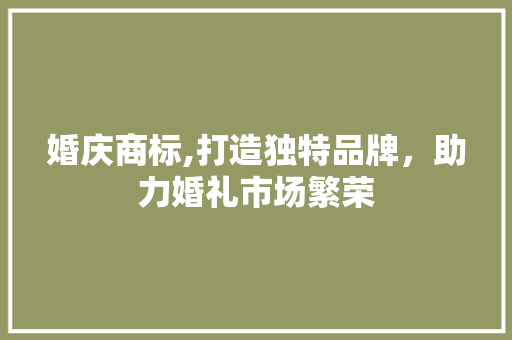 婚庆商标,打造独特品牌，助力婚礼市场繁荣