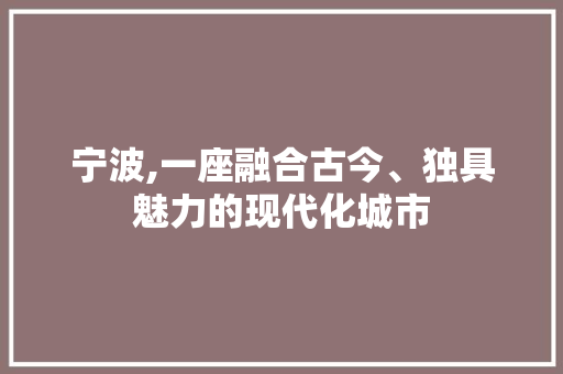 宁波,一座融合古今、独具魅力的现代化城市