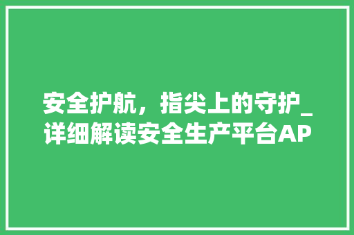 安全护航，指尖上的守护_详细解读安全生产平台APP安卓版
