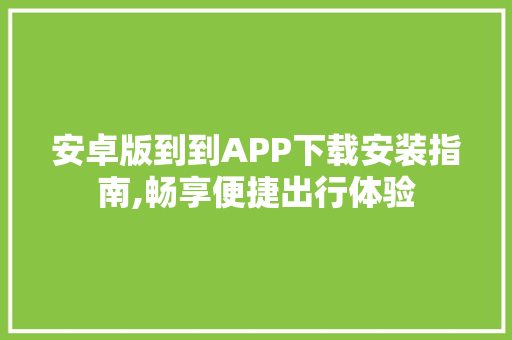 安卓版到到APP下载安装指南,畅享便捷出行体验