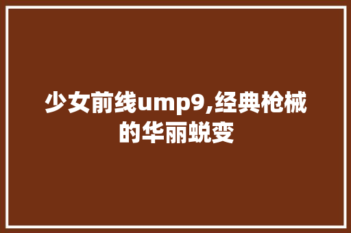 少女前线ump9,经典枪械的华丽蜕变