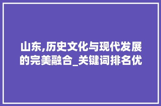 山东,历史文化与现代发展的完美融合_关键词排名优化下的魅力展现