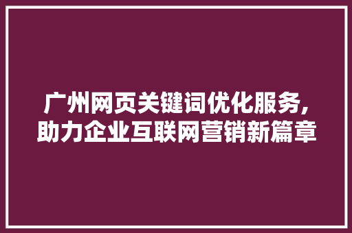 广州网页关键词优化服务,助力企业互联网营销新篇章