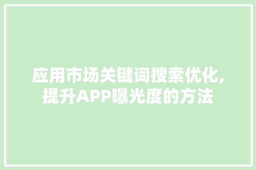 应用市场关键词搜索优化,提升APP曝光度的方法