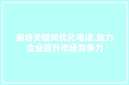 廊坊关键词优化电话,助力企业提升市场竞争力
