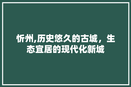 忻州,历史悠久的古城，生态宜居的现代化新城