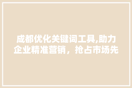 成都优化关键词工具,助力企业精准营销，抢占市场先机
