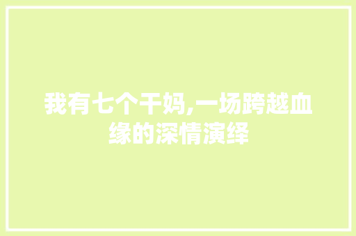 我有七个干妈,一场跨越血缘的深情演绎