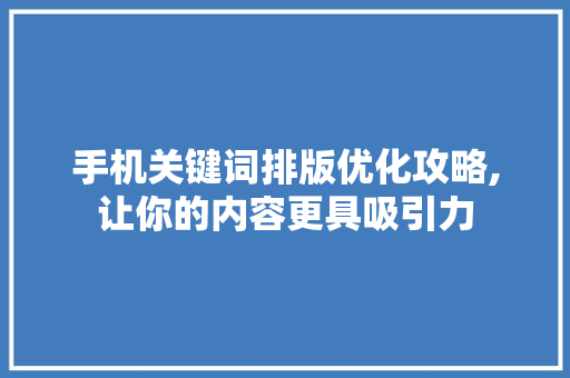 手机关键词排版优化攻略,让你的内容更具吸引力