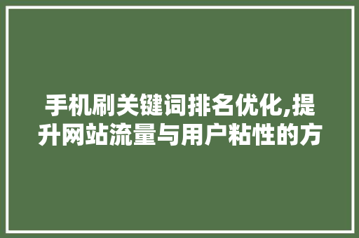 手机刷关键词排名优化,提升网站流量与用户粘性的方法