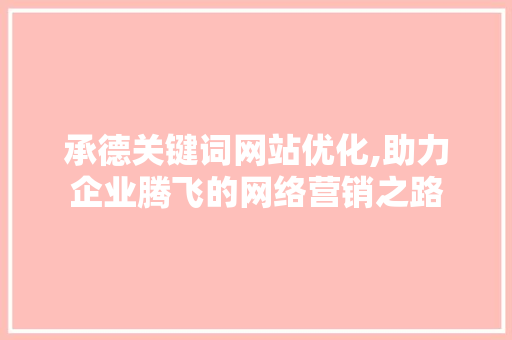 承德关键词网站优化,助力企业腾飞的网络营销之路