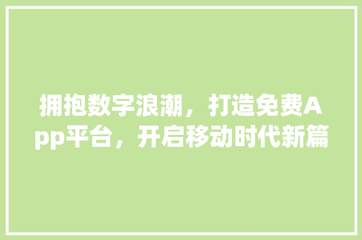拥抱数字浪潮，打造免费App平台，开启移动时代新篇章