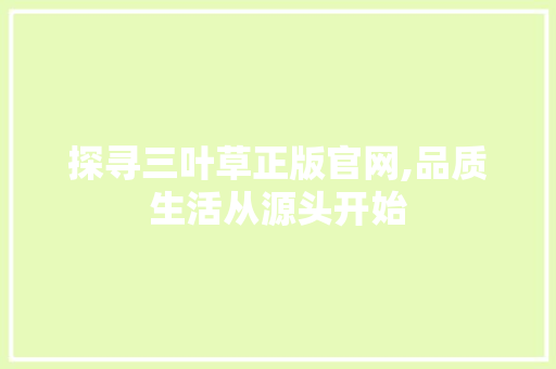 探寻三叶草正版官网,品质生活从源头开始
