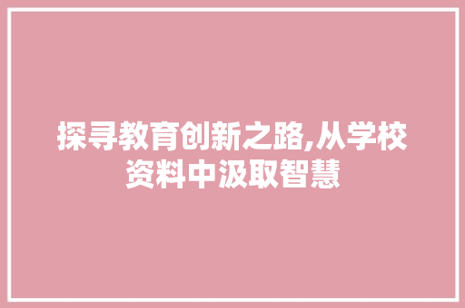 探寻教育创新之路,从学校资料中汲取智慧