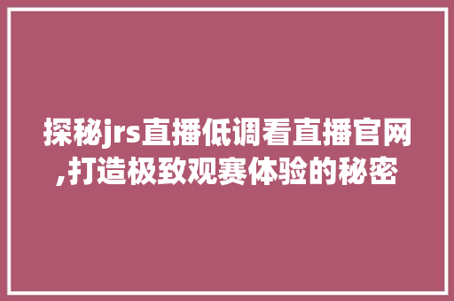 探秘jrs直播低调看直播官网,打造极致观赛体验的秘密武器