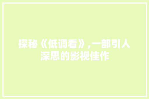 探秘《低调看》,一部引人深思的影视佳作